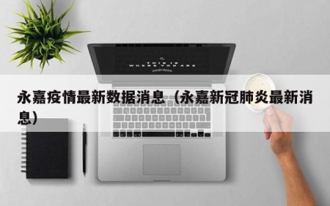 永嘉疫情最新数据消息（永嘉新冠肺炎最新消息）